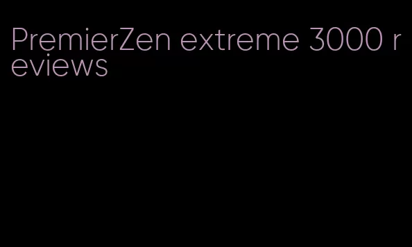 PremierZen extreme 3000 reviews