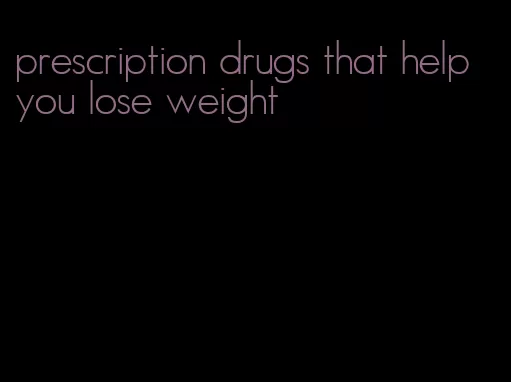 prescription drugs that help you lose weight