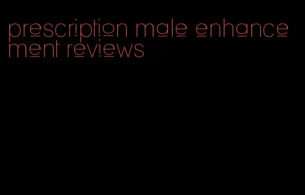prescription male enhancement reviews
