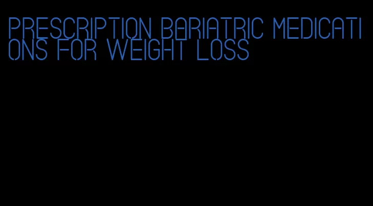 prescription bariatric medications for weight loss