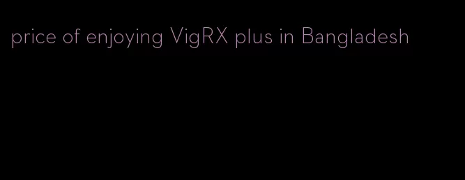 price of enjoying VigRX plus in Bangladesh