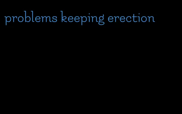 problems keeping erection