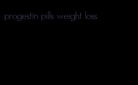 progestin pills weight loss