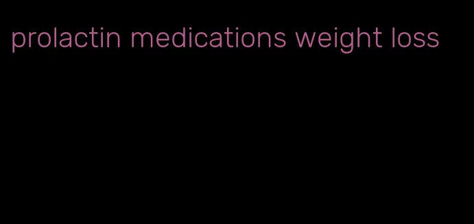 prolactin medications weight loss