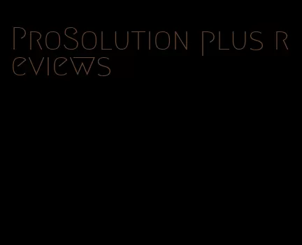 ProSolution plus reviews