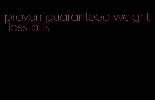 proven guaranteed weight loss pills