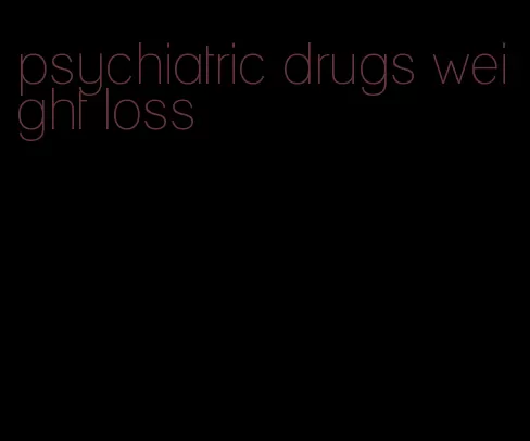 psychiatric drugs weight loss