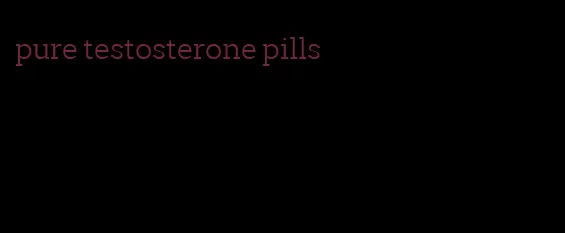 pure testosterone pills