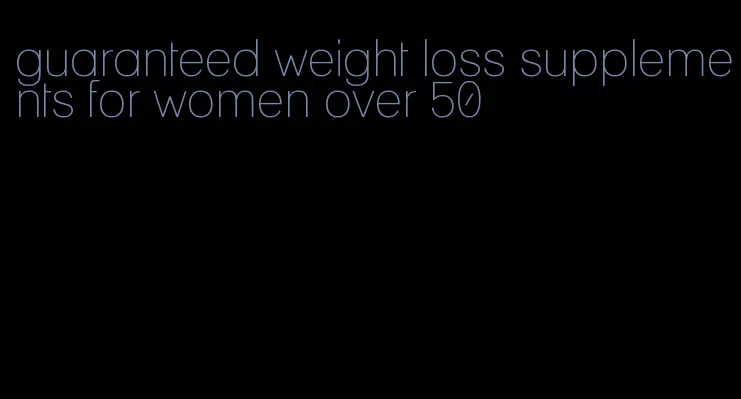 guaranteed weight loss supplements for women over 50
