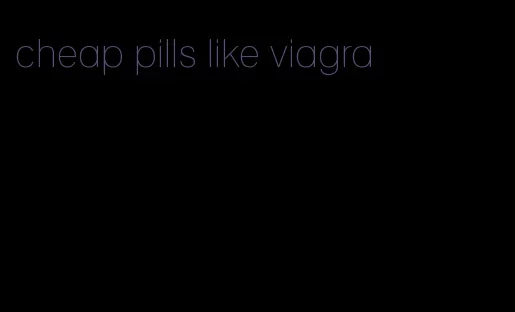 cheap pills like viagra