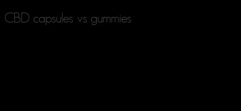 CBD capsules vs gummies