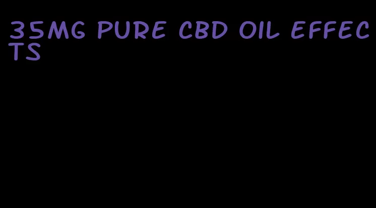 35mg pure CBD oil effects