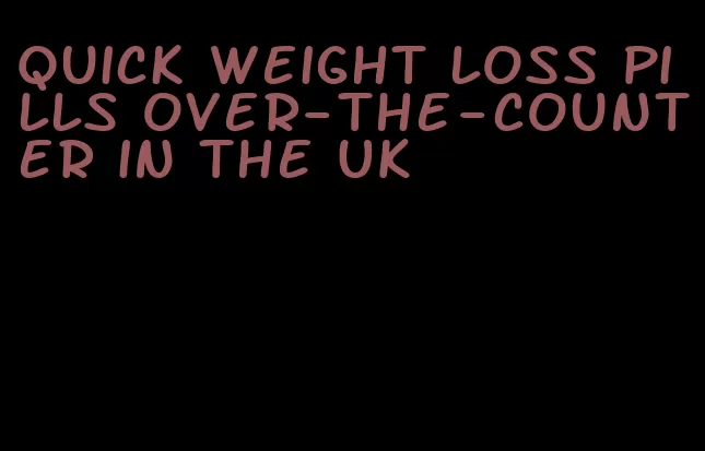 quick weight loss pills over-the-counter in the UK