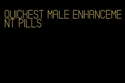 quickest male enhancement pills