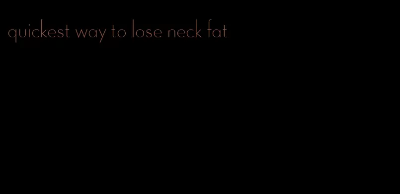 quickest way to lose neck fat