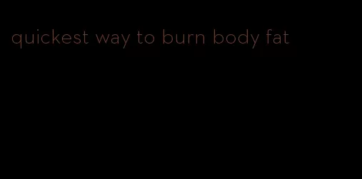quickest way to burn body fat