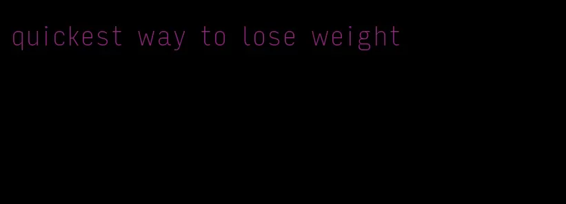 quickest way to lose weight