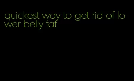 quickest way to get rid of lower belly fat