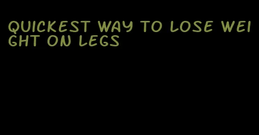 quickest way to lose weight on legs