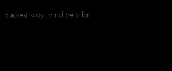 quickest way to rid belly fat