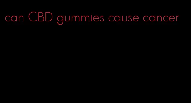 can CBD gummies cause cancer