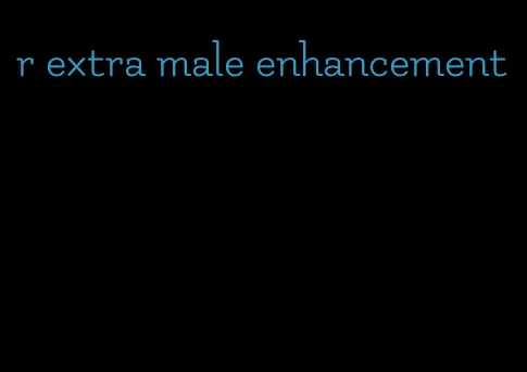 r extra male enhancement