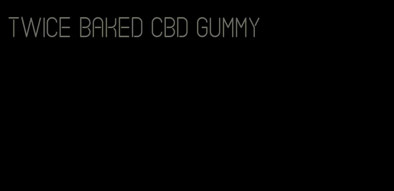 twice baked CBD gummy