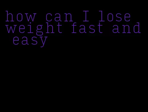 how can I lose weight fast and easy