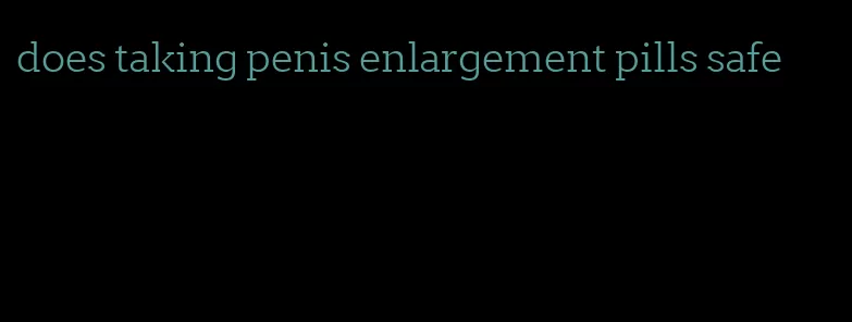 does taking penis enlargement pills safe