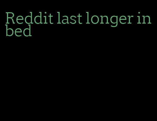 Reddit last longer in bed