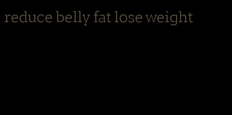 reduce belly fat lose weight