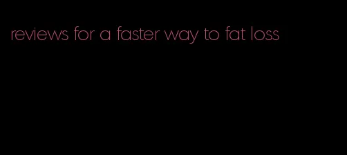 reviews for a faster way to fat loss