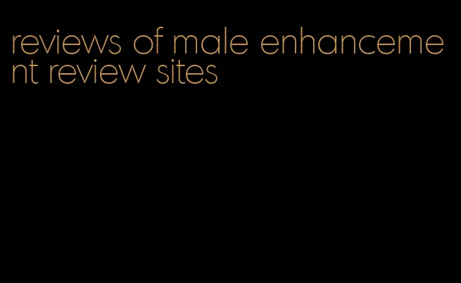 reviews of male enhancement review sites
