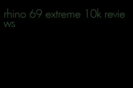 rhino 69 extreme 10k reviews