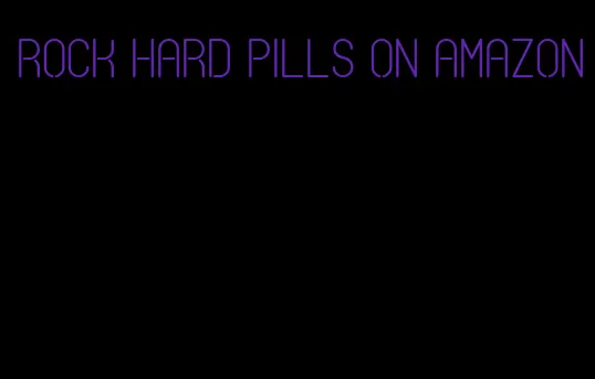 rock hard pills on amazon