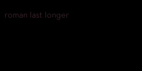 roman last longer