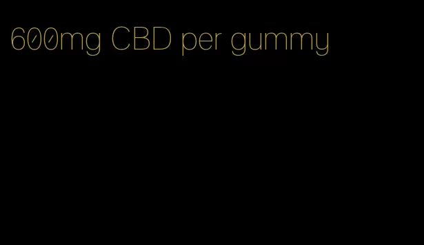 600mg CBD per gummy