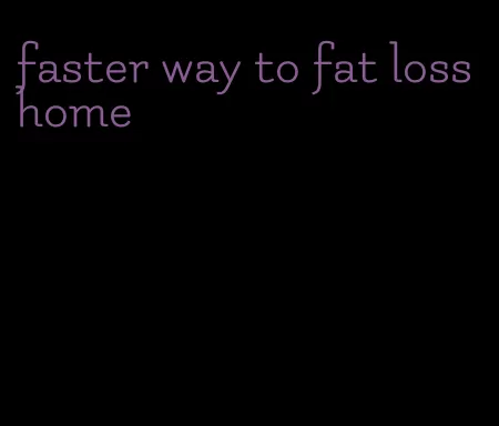 faster way to fat loss home