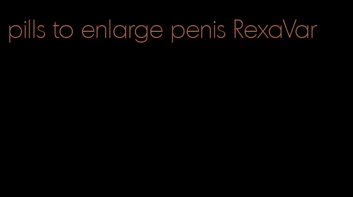 pills to enlarge penis RexaVar