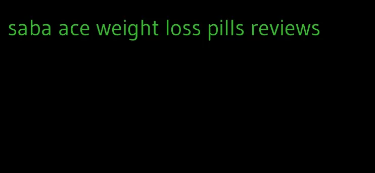 saba ace weight loss pills reviews