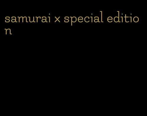 samurai x special edition