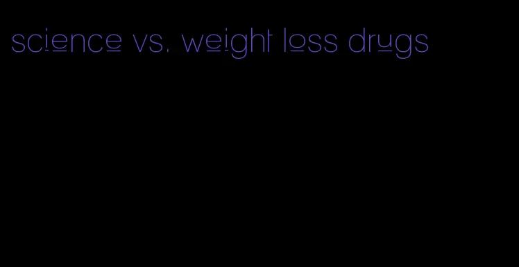 science vs. weight loss drugs