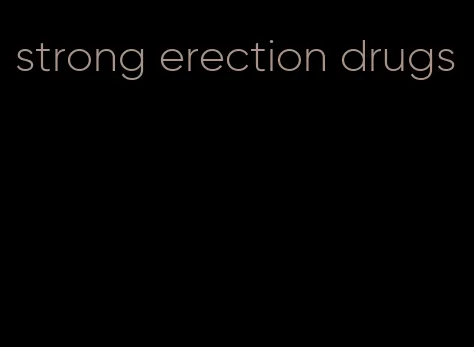 strong erection drugs