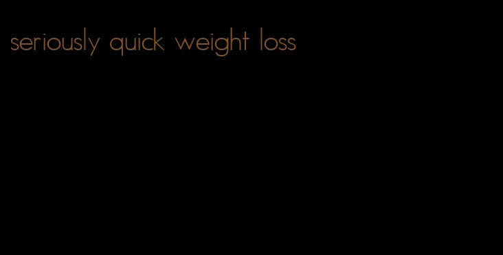 seriously quick weight loss