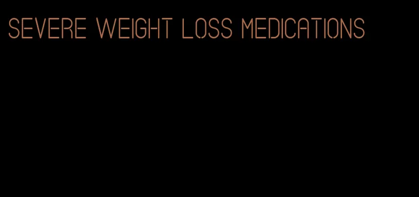 severe weight loss medications