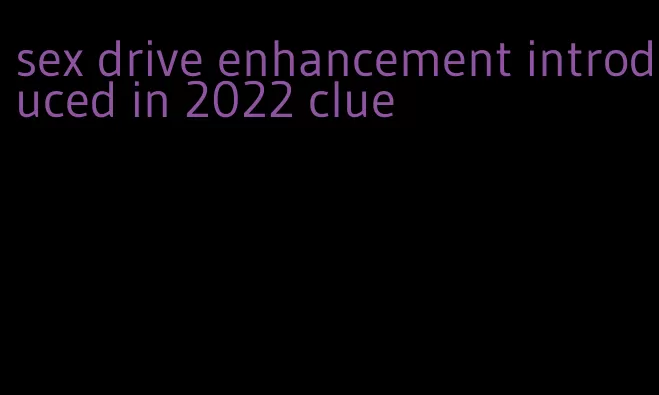sex drive enhancement introduced in 2022 clue