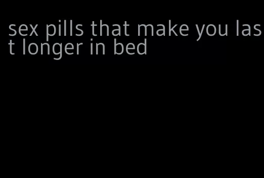 sex pills that make you last longer in bed