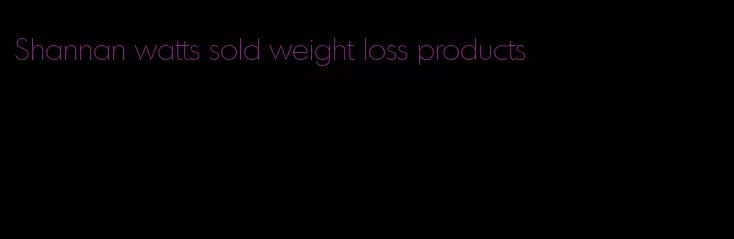 Shannan watts sold weight loss products