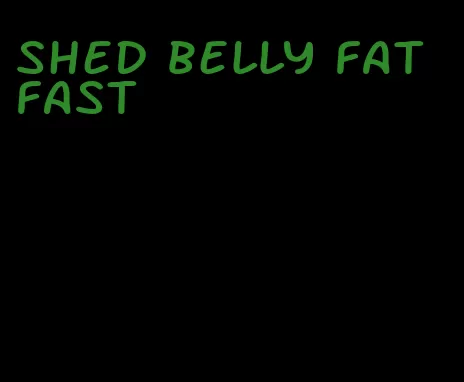 shed belly fat fast