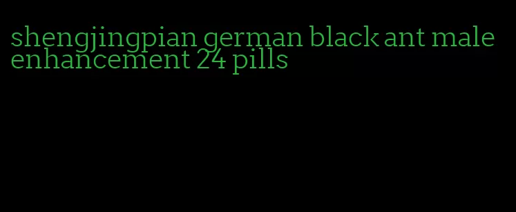 shengjingpian german black ant male enhancement 24 pills